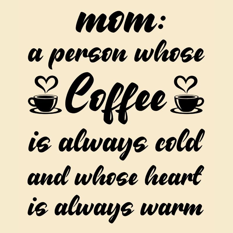 Mom is a peron whose Coffee is always cold