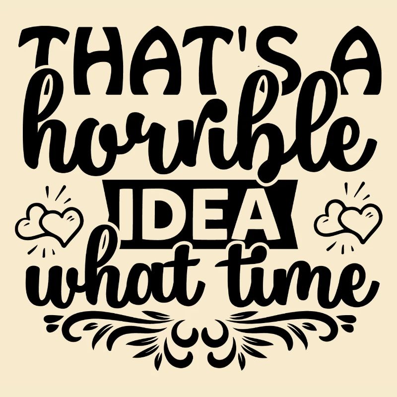 That's a horrible idea! What time?