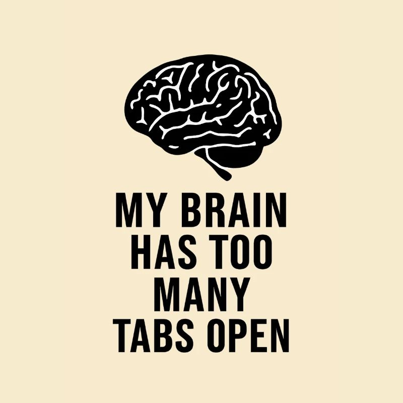 MY BRAIN HAS TOO MANY TABS OPEN