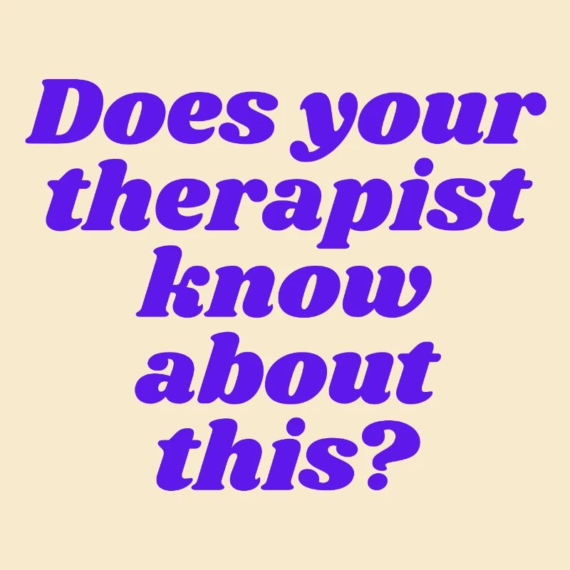 Does your therapist know about this?