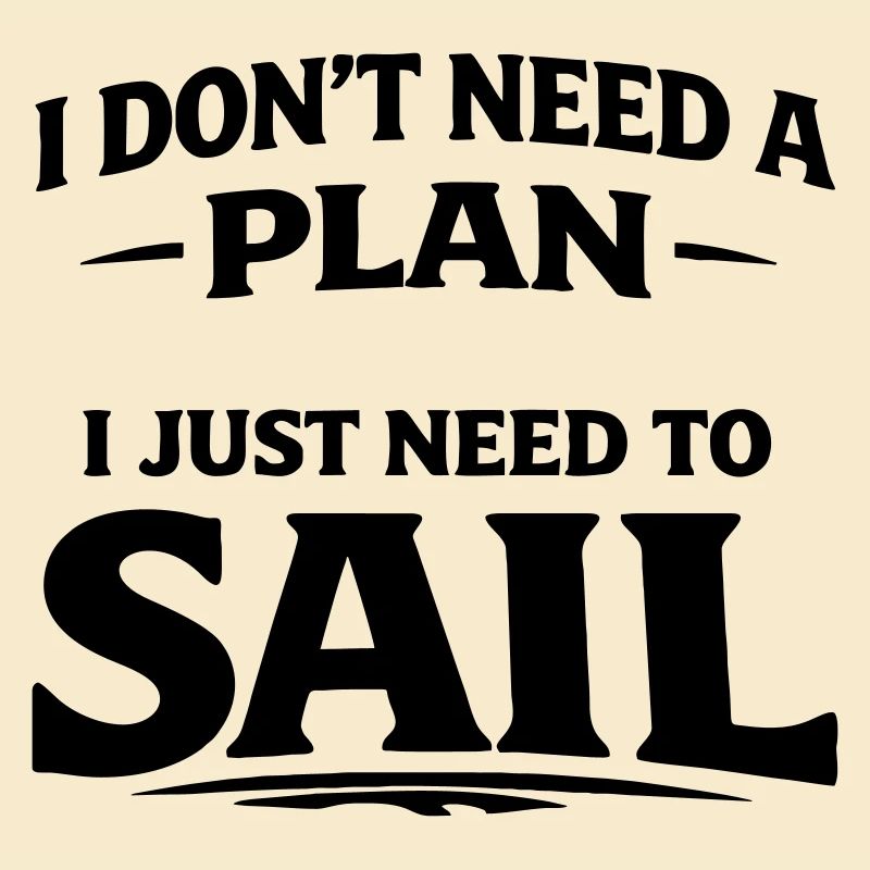 I dont need a plan i just need to sail 