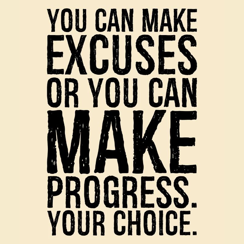 you can make excuses or you can make progress