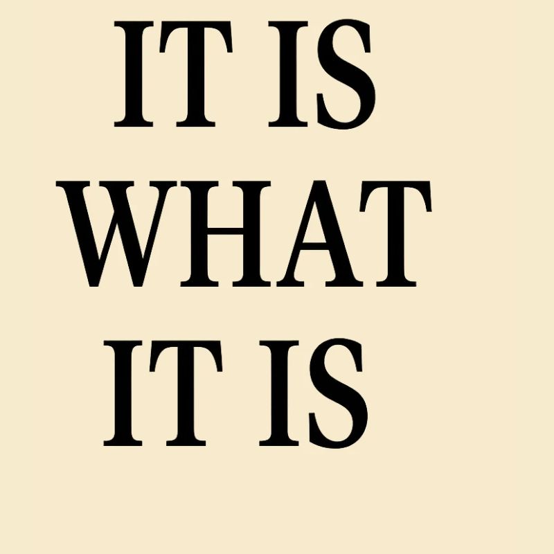 IT IS WHAT IT IS
