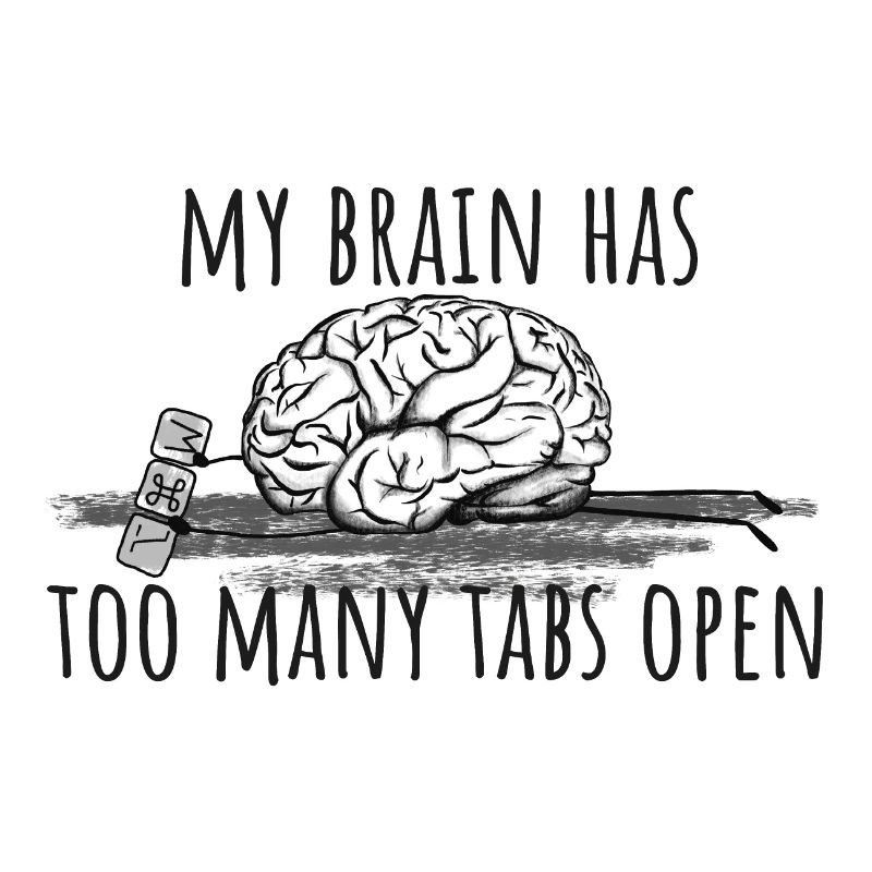 My Brain has too many tabs open!