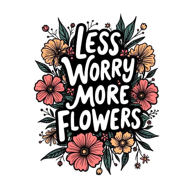 MOINS DE SOUCIS, PLUS DE FLEURS