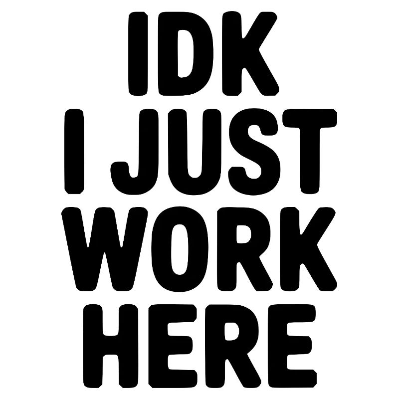 IDK I Just Work Here
