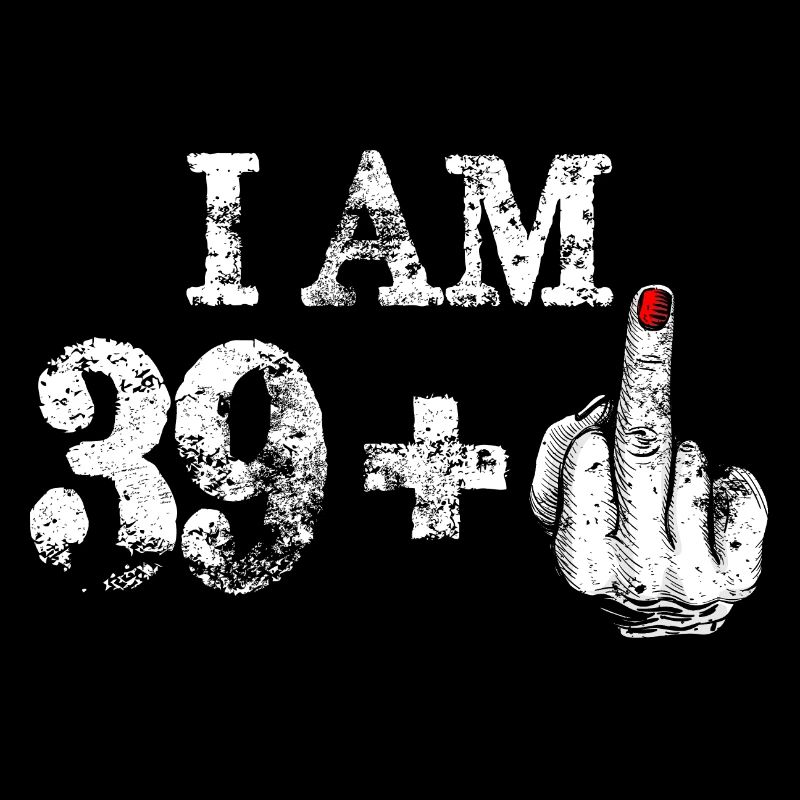 Ich bin 39 plus fetter Mittelfinger
