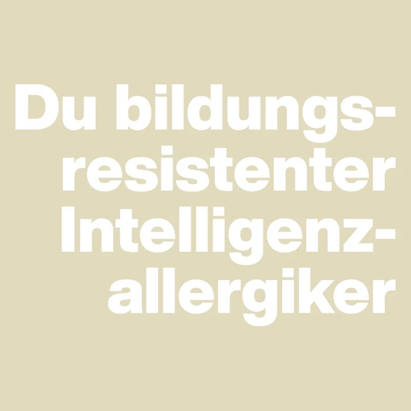 DU BILDUNGSRESISTENTER INTELLIGENZ-ALLERGIKER DUMM