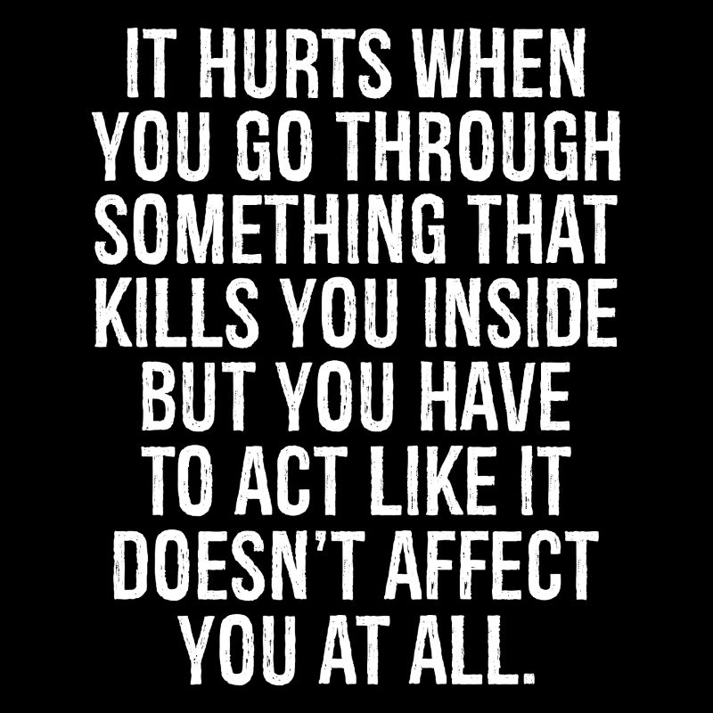 it hurts when you go through something that kills