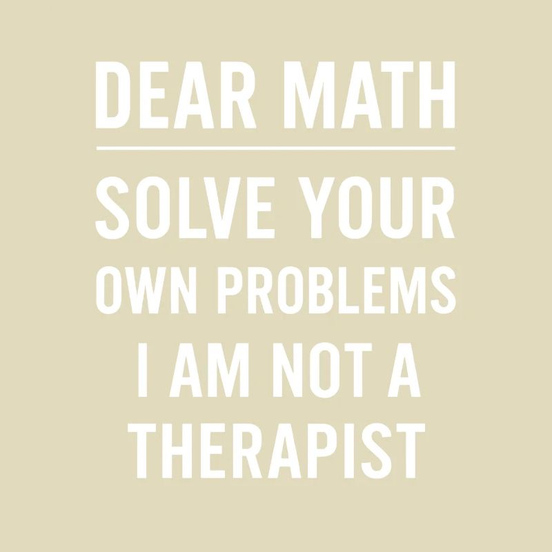 Dear Math Grow Up Solve Your Own Problems Funny