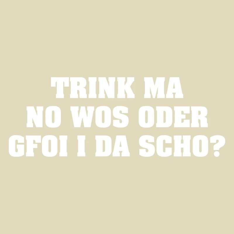 TRINK MA NO WOS ODER GFOI I DA SCHO?