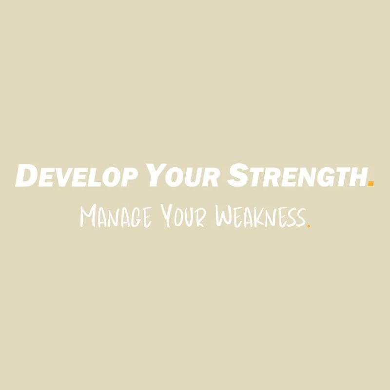 Develop your strength - Manage your weakness