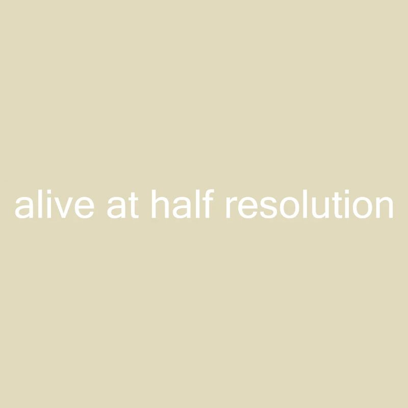 Alive at Half Resolution