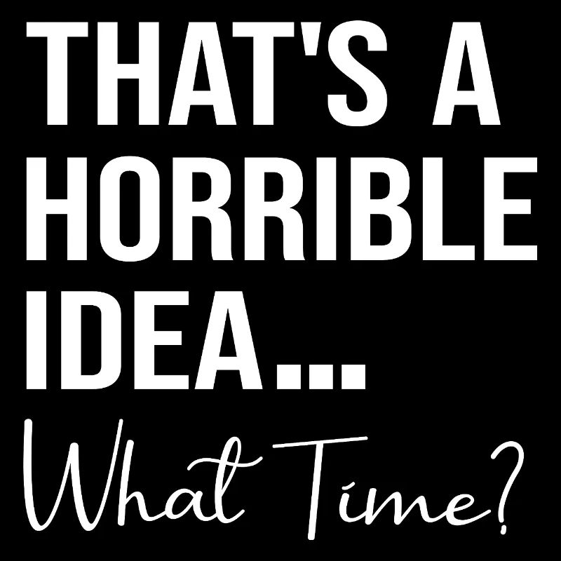 That's A Horrible Idea What Time Funny Quote