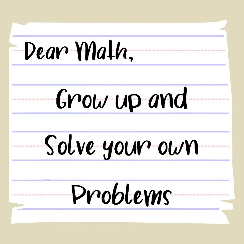 Dear Math: Grow Up and Solve Your Own Problems