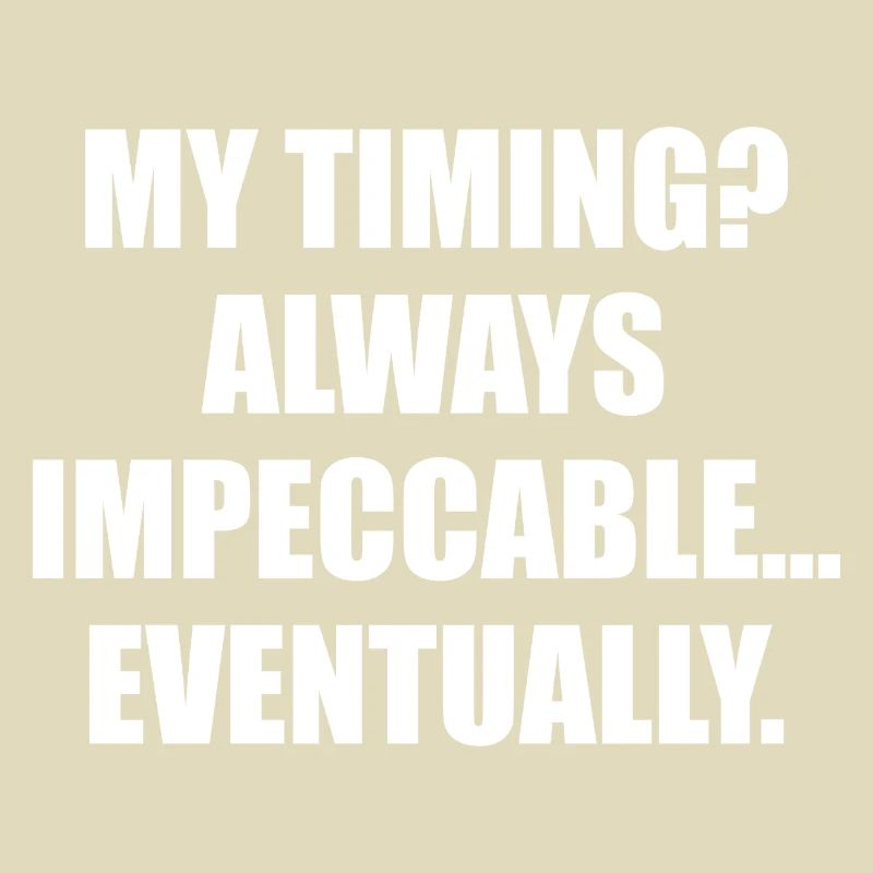 My Timing Always Impeccable Eventually