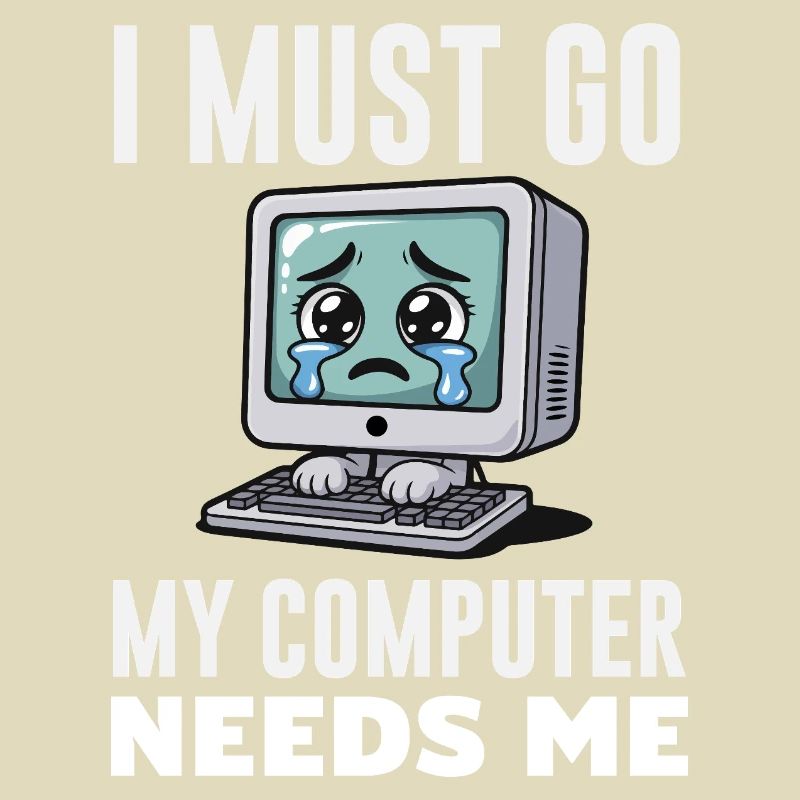I Must Go My Computer Needs Me Funny PC Expert