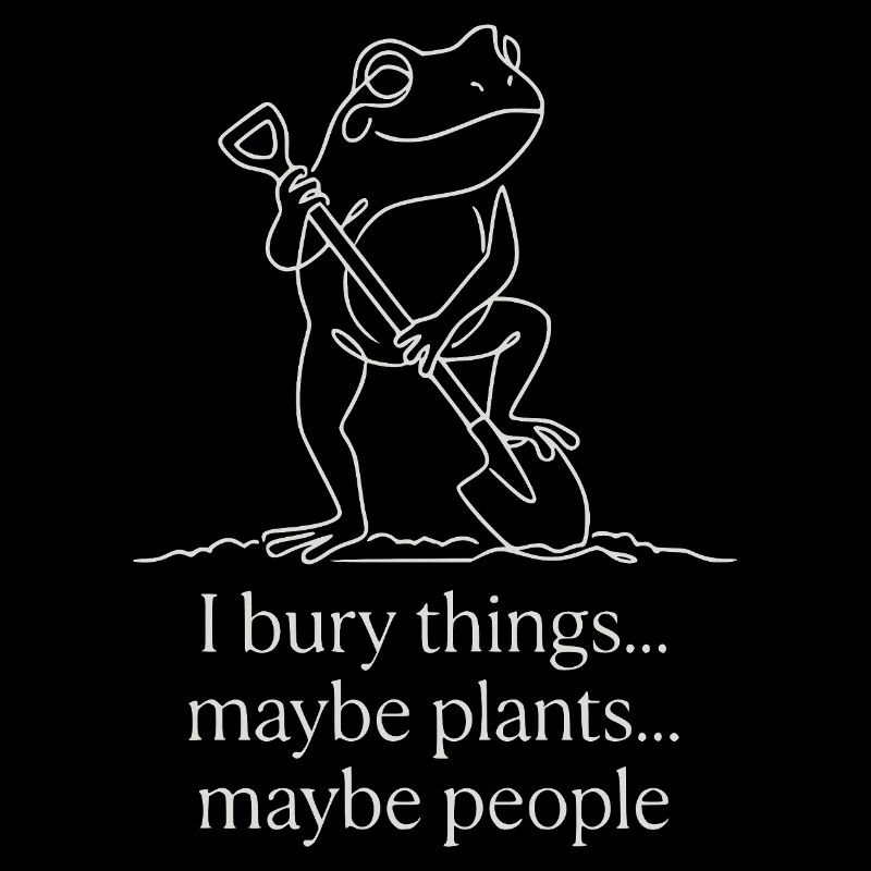 I Bury Things Maybe Plants Maybe People Frog