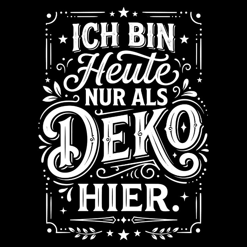 Ich bin heute nur als Deko hier Spruch