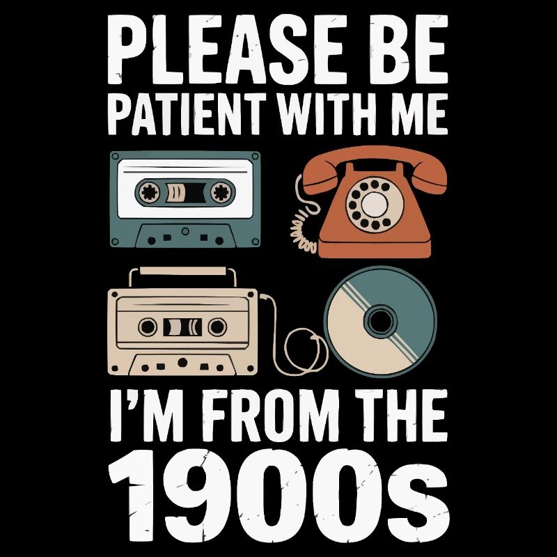 Please be patient I'm from the 1900's