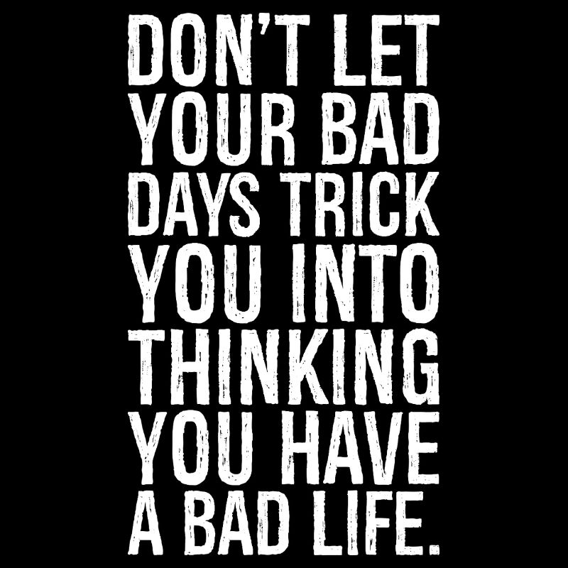 don't let your bad days trick you into thinking