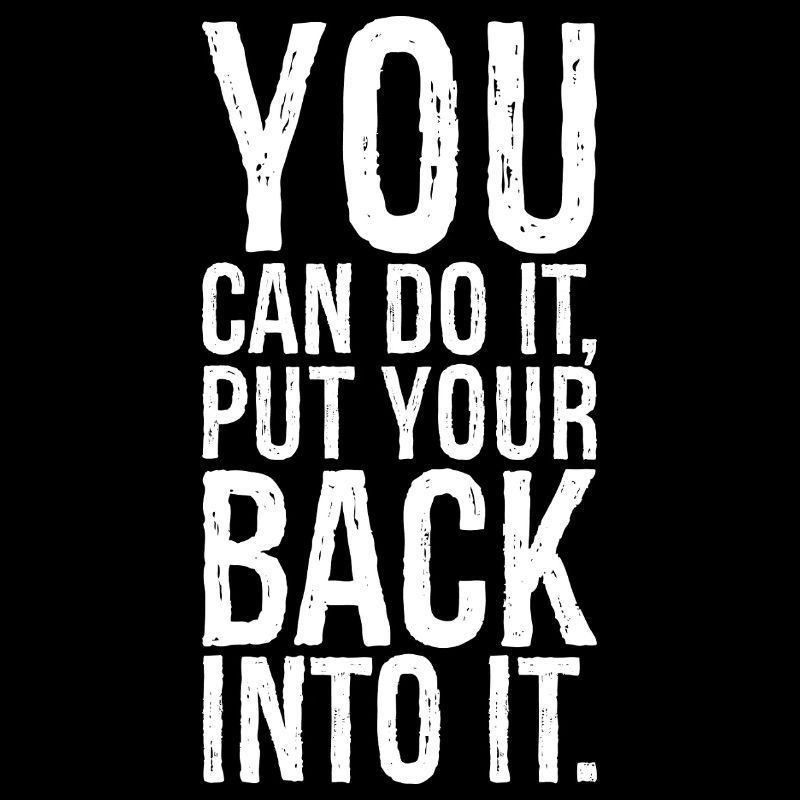 you can do it put your back into it