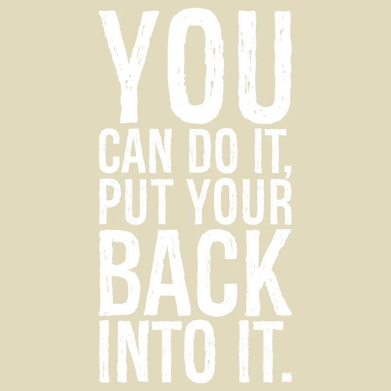 you can do it put your back into it