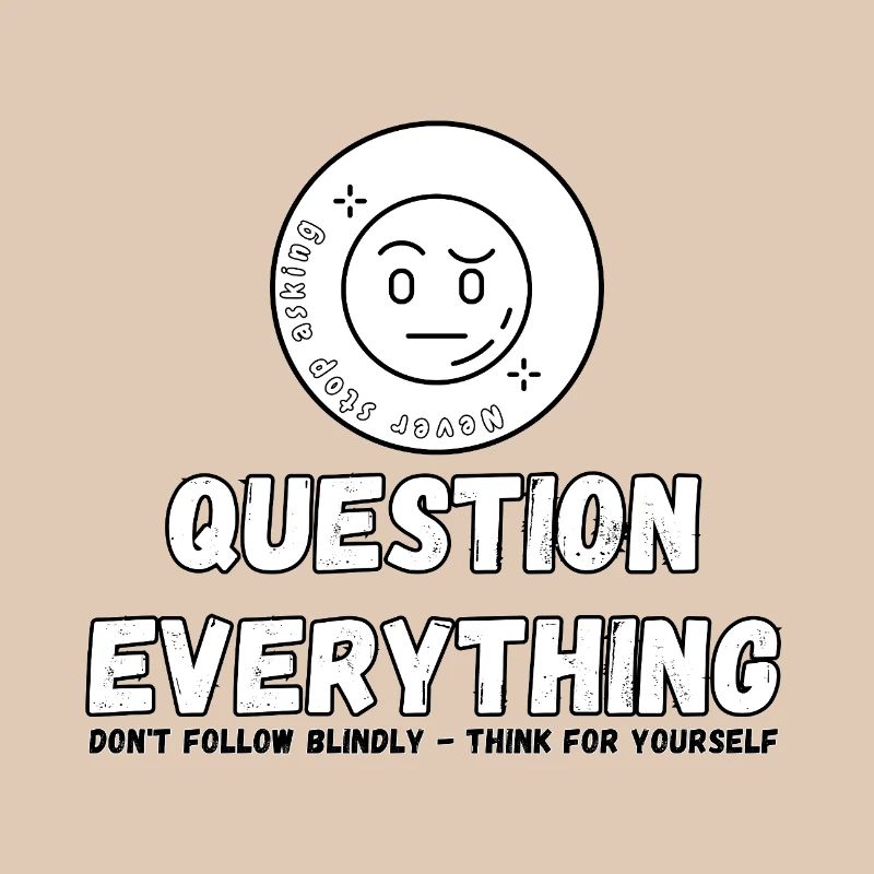 Question Everything - Never Stop Asking 