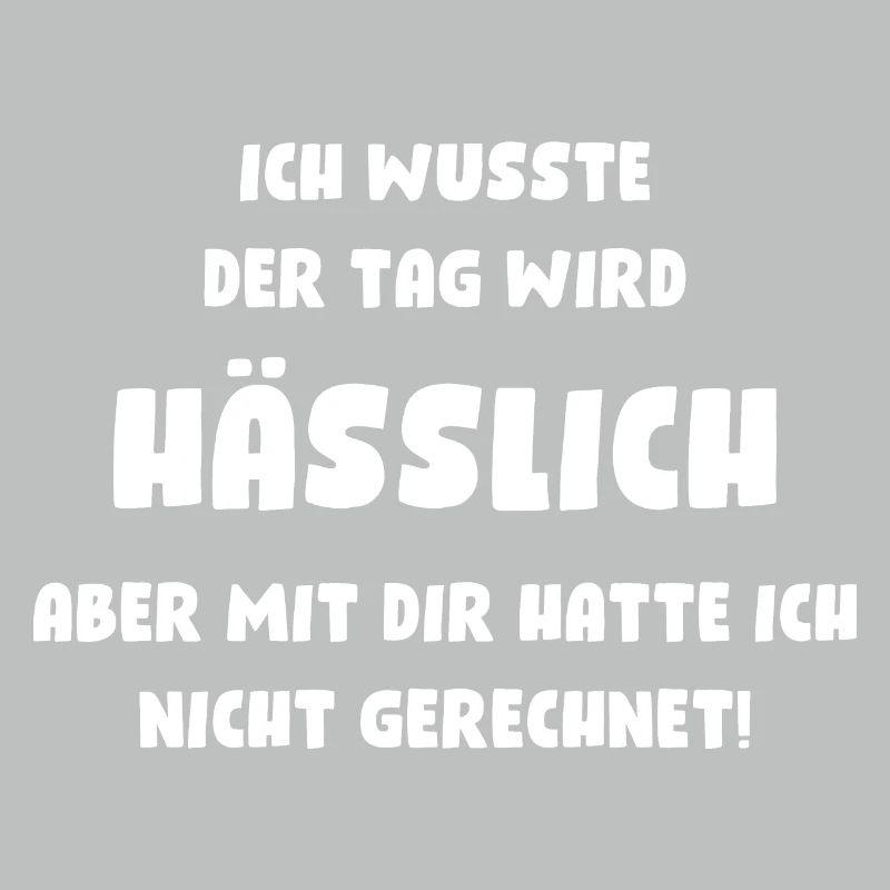 Ich wusste, der Tag wird hässlich, aber mit Dir...