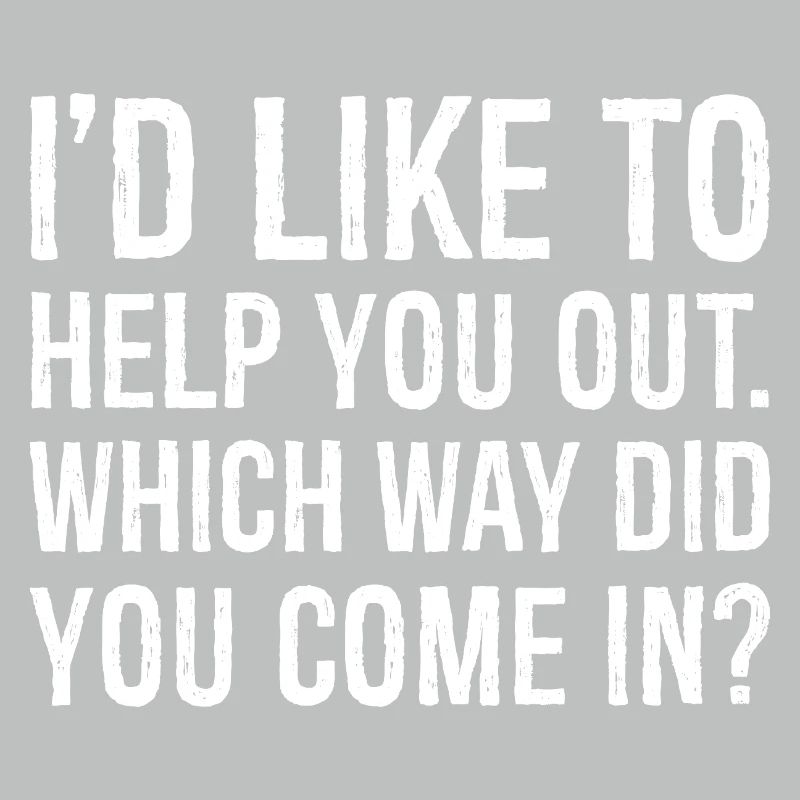 I'd like to help you out which way did you come