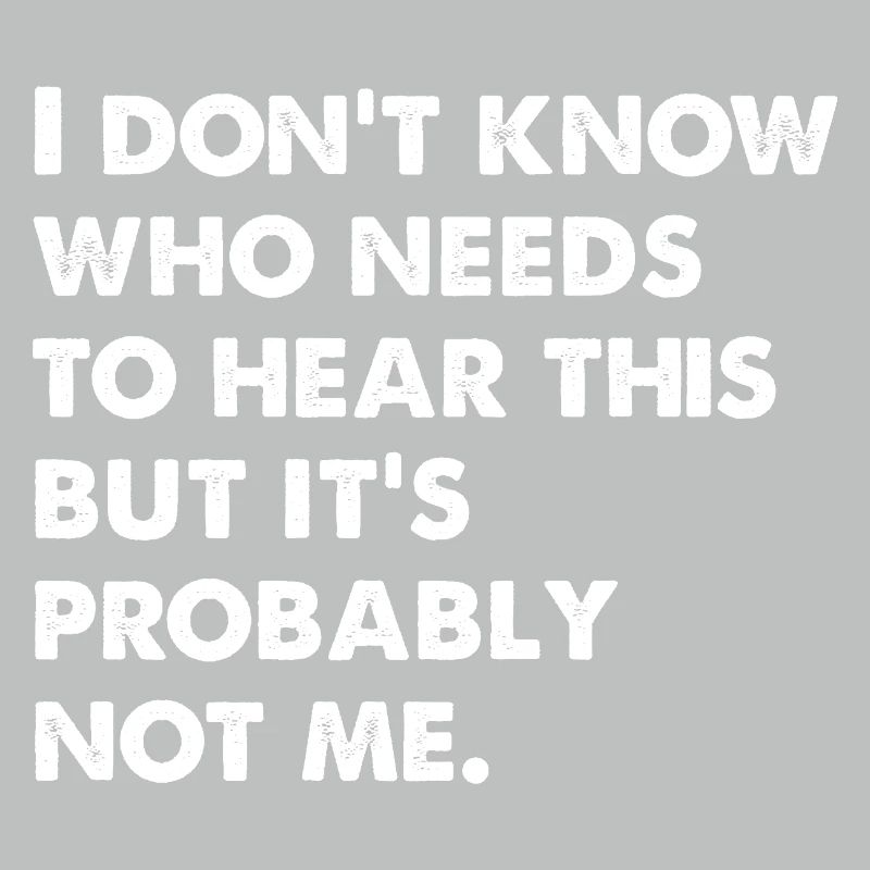 I Don't Know Who Needs To Hear This
