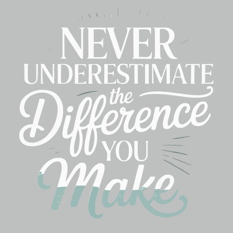Never Underestimate the Difference You Make