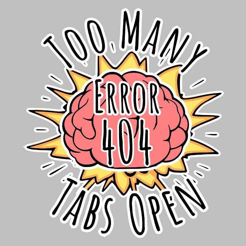Brain Error 404 - Too many tabs open! Boom!