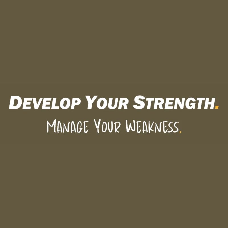 Develop your strength - Manage your weakness