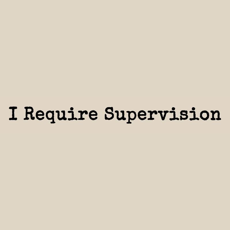 I Need Supervision Humor Sarcasm