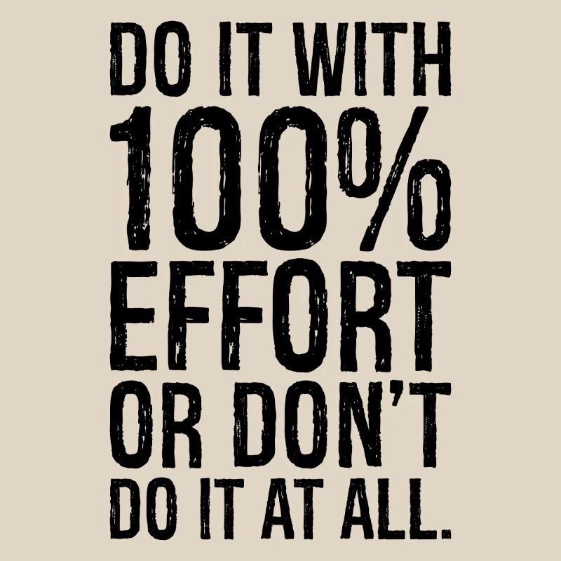 Mach es mit 100 Anstrengung oder mach es gar nicht