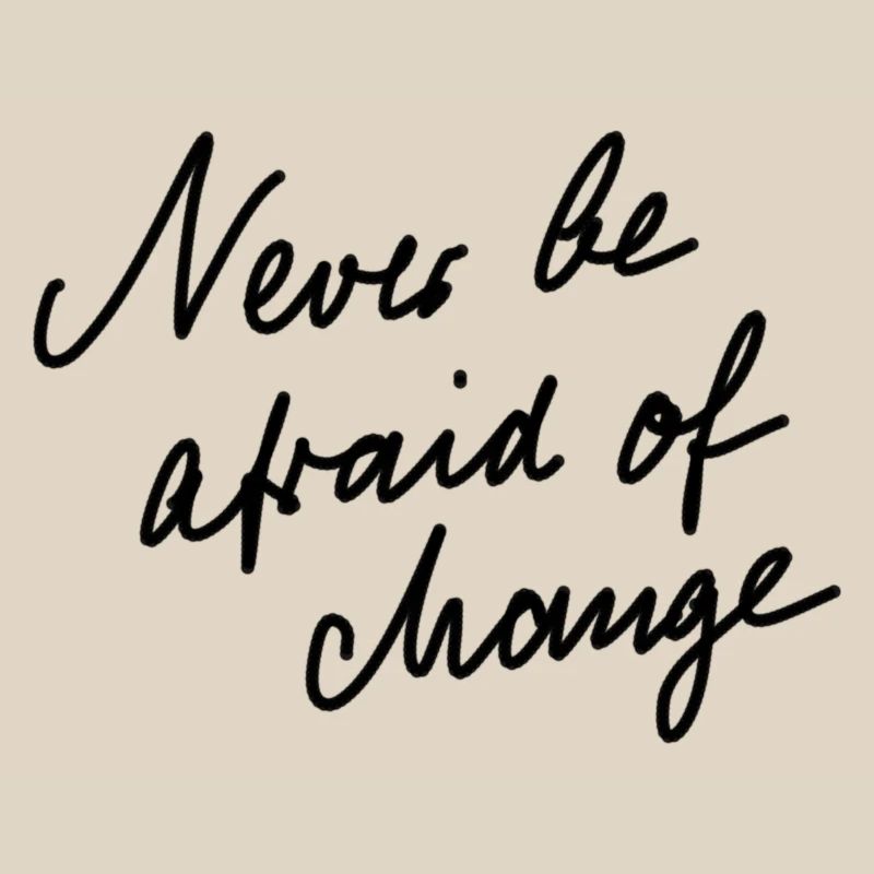 Never be afraid of change.
