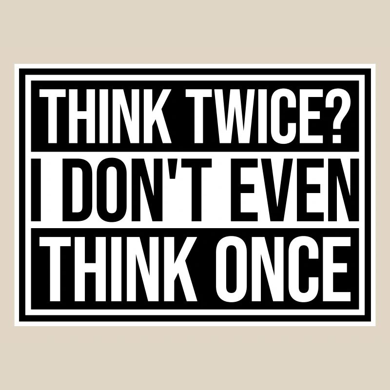 Think Twice? I Don't Even Think Once Lustig Spruch