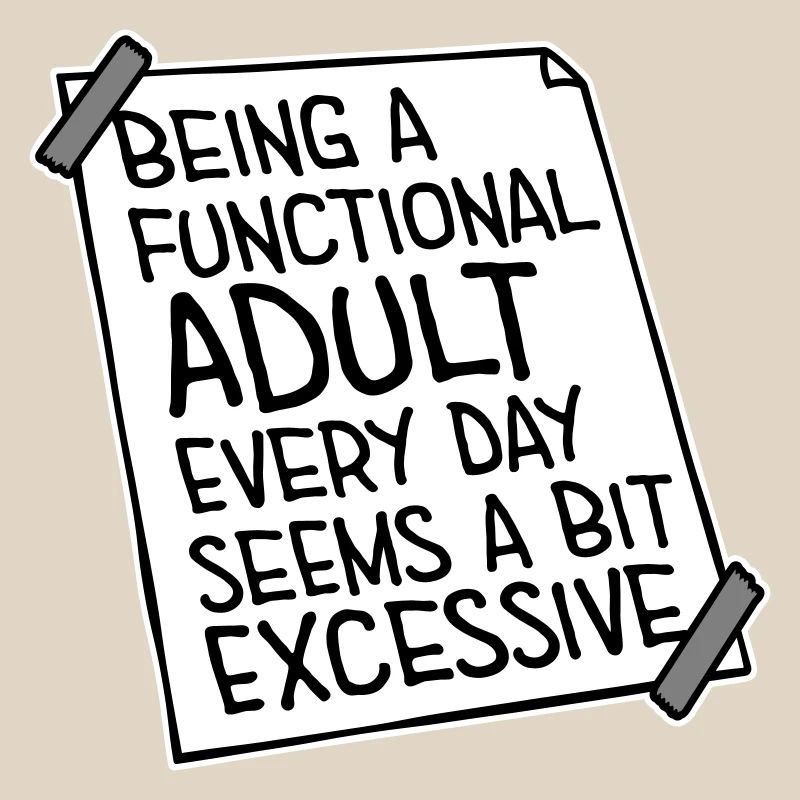 Being A Functional Adult Every Day Seems Excessive