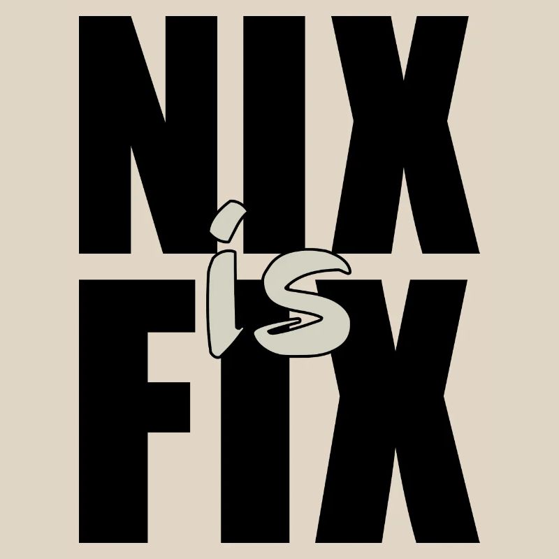 nix is fix - nothing is fixed, cool dialect saying
