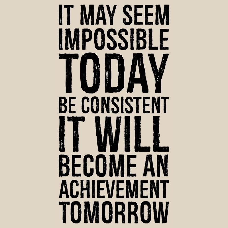 it may seem impossible today be consistent it