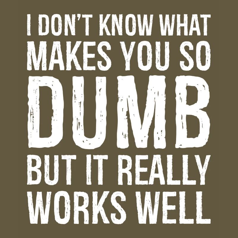 I don't know what makes you so dumb but it really