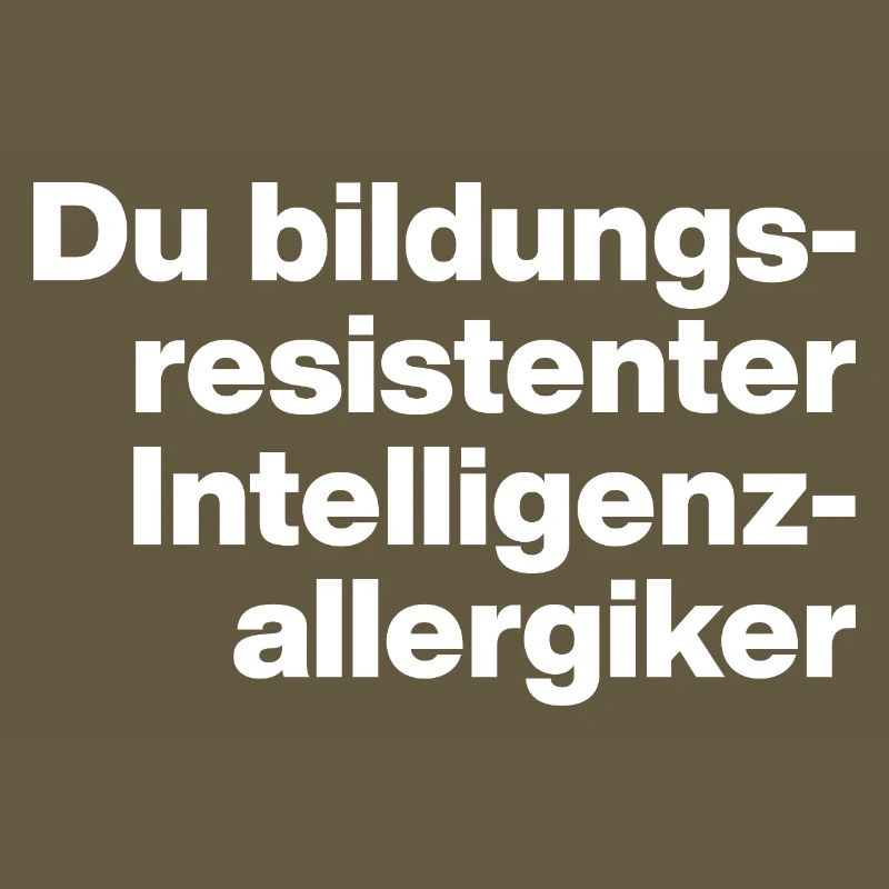 DU BILDUNGSRESISTENTER INTELLIGENZ-ALLERGIKER DUMM