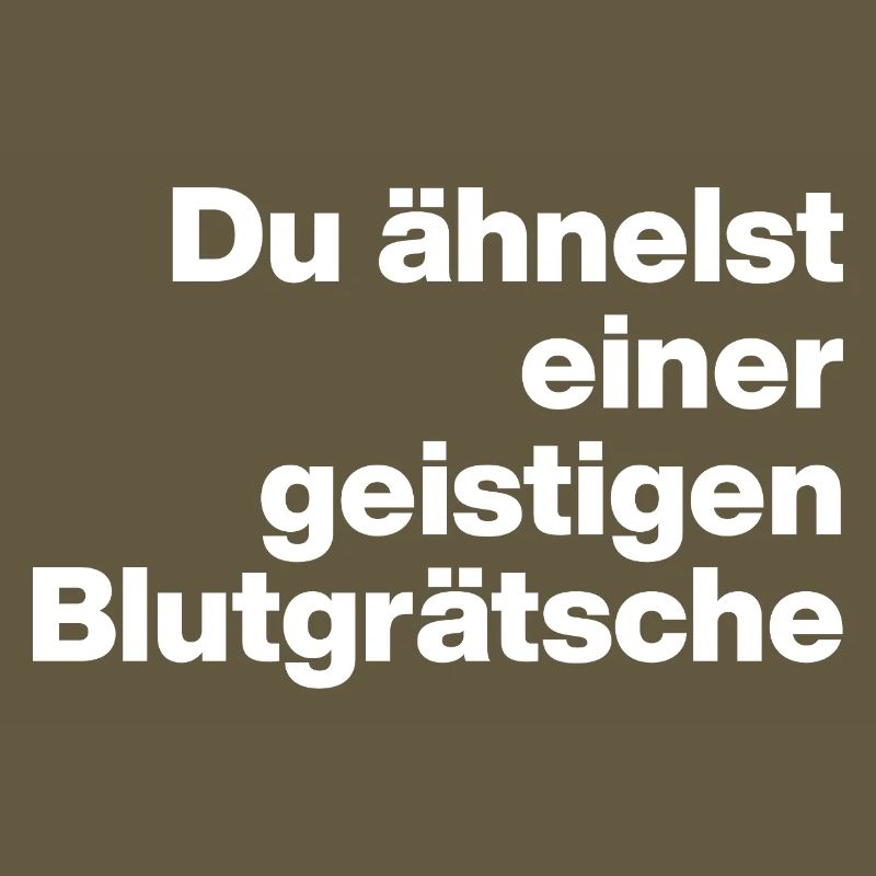DU ÄHNELST EINER GEISTIGEN BLUTGRÄTSCHE. SARKASMUS