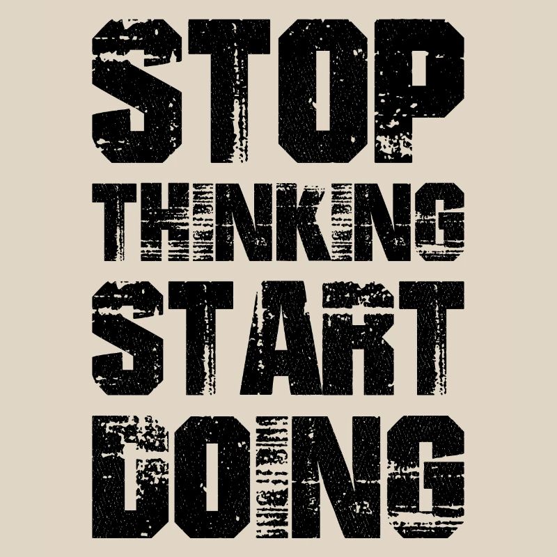 Stop thinking start doing
