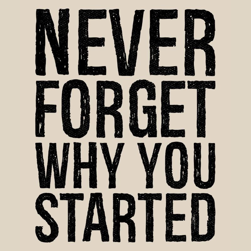 never forget why you started