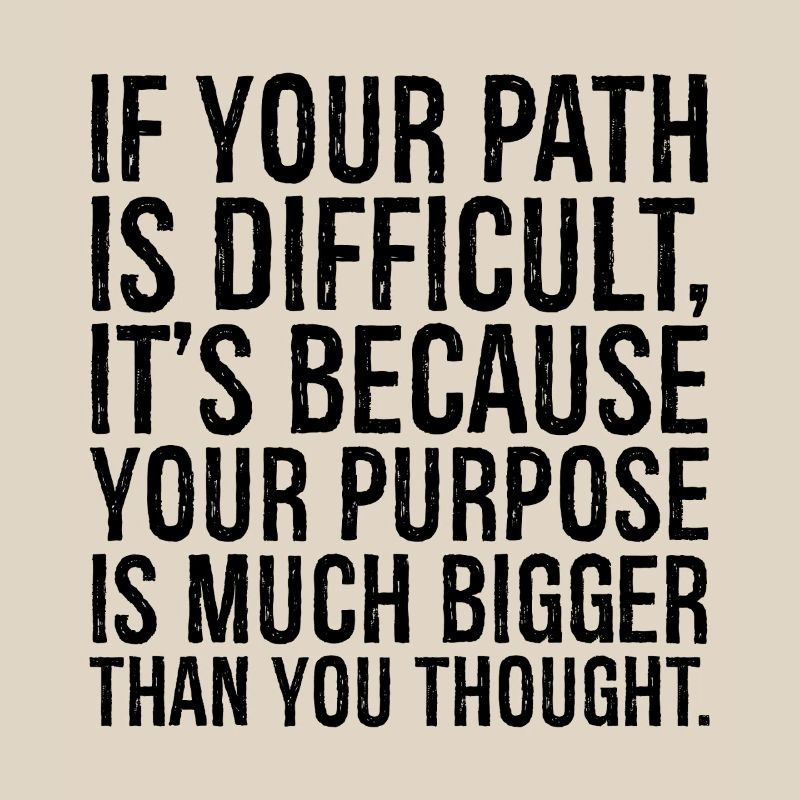 if your path is difficult it s because your purpos