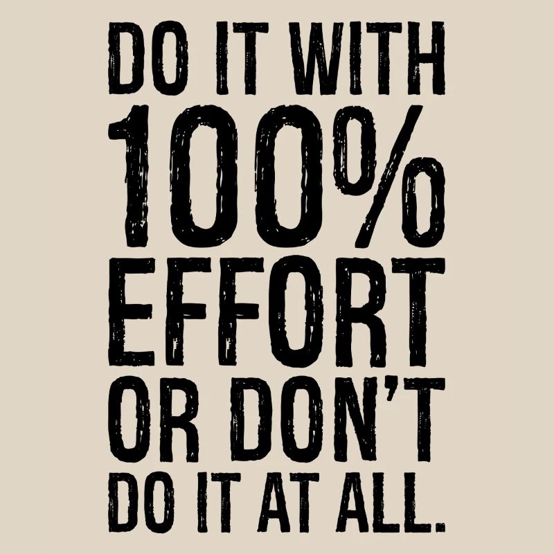 Mach es mit 100 Anstrengung oder mach es gar nicht