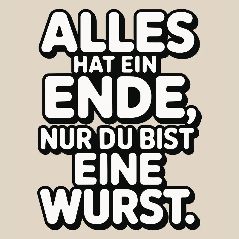 Alles hat ein Ende nur du bist eine Wurst