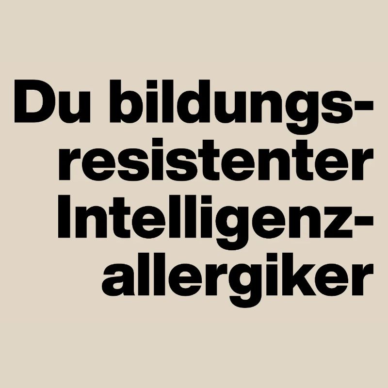DU BILDUNGSRESISTENTER INTELLIGENZ-ALLERGIKER.